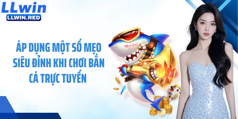 Áp dụng một số mẹo siêu đỉnh khi chơi bắn cá trực tuyến 