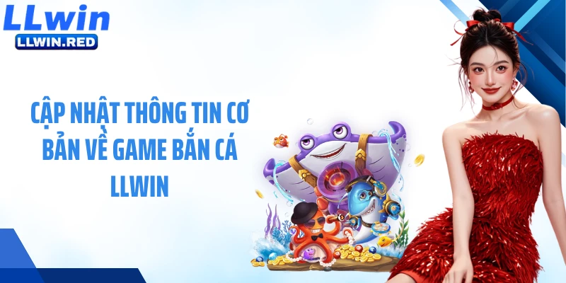 Cập nhật thông tin cơ bản về game bắn cá LLWIN