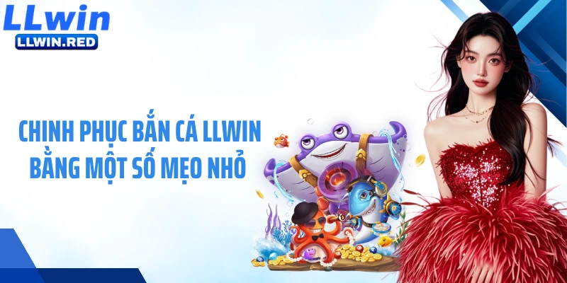 Chinh phục bắn cá LLWIN bằng một số mẹo nhỏ 