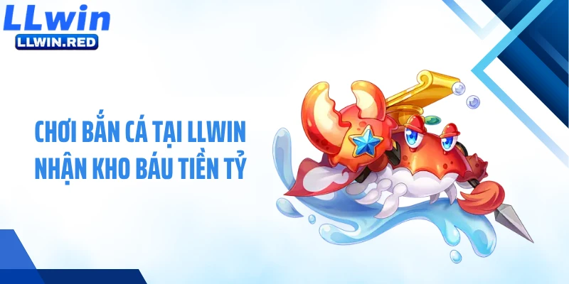 Chơi bắn cá tại LLWIN nhận kho báu tiền tỷ