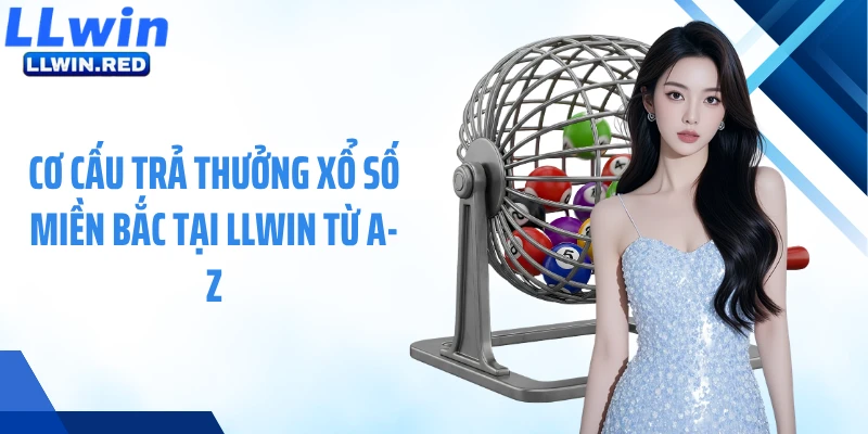 Cơ cấu trả thưởng xổ số miền Bắc tại LLWIN từ A-Z