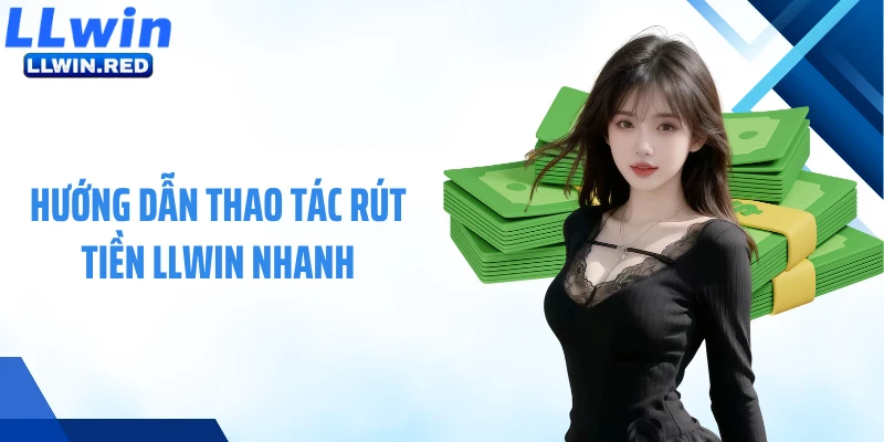 Hướng dẫn thao tác rút tiền LLWIN nhanh