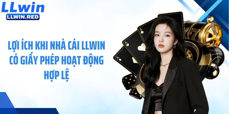 Lợi ích khi nhà cái LLWIN có giấy phép hoạt động hợp lệ