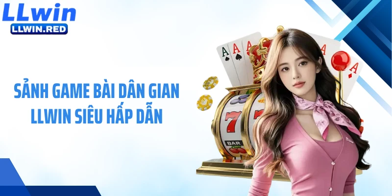 Sảnh game bài dân gian LLWIN siêu hấp dẫn