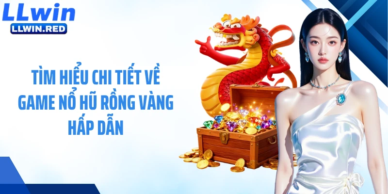 Tìm hiểu chi tiết về game nổ hũ Rồng Vàng hấp dẫn