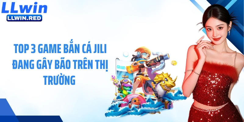 Top 3 game bắn cá JiLi đang gây bão trên thị trường 