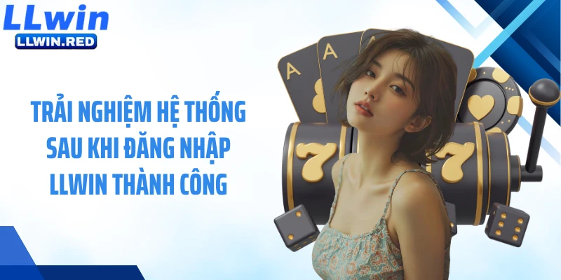 Trải nghiệm hệ thống sau khi đăng nhập LLWIN thành công