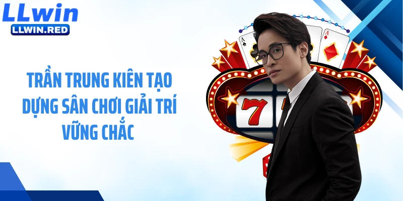 Trần Trung Kiên tạo dựng sân chơi giải trí vững chắc